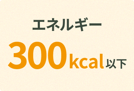 エネルギー 300kcal以下