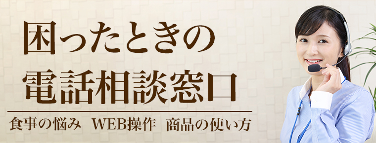 困ったときの電話相談窓口 お客様相談窓口電話番号0120680357 食事・栄養に関する相談窓口電話番号0570062102