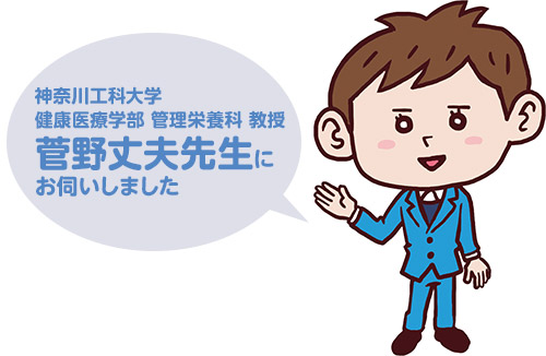 神奈川工科大学 健康医療学部 管理栄養科 教授 菅野丈夫先生にお伺いしました