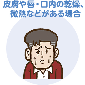 皮膚や唇・口内の乾燥 微熱などがある場合は注意