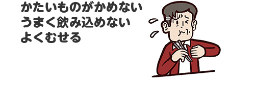 かたいものがかめない うまく飲み込めない よくむせる